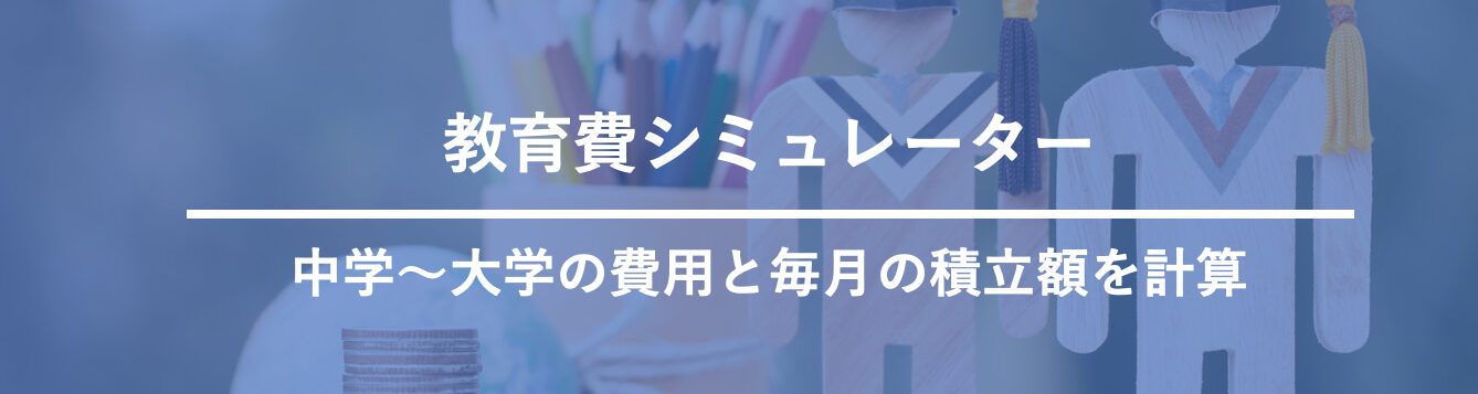 教育費シミュレーター｜中学〜大学の費用と毎月の積立額を計算
