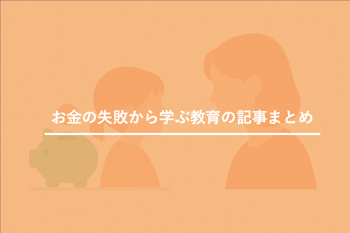お金の失敗から学ぶ教育の記事まとめ｜親子で後悔を学びに変える考え方と会話のコツ